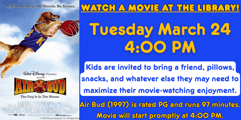 Image of a movie poster. Air Bud. Text says watch a movie at the library. Tuesday March 24 at 4 PM.